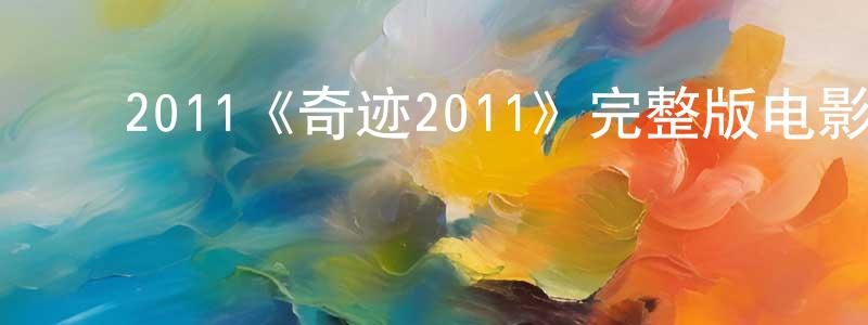 安家宁的动漫综艺大全,2011《奇迹2011》完整版电影/在线观看/百度云-美剧天堂